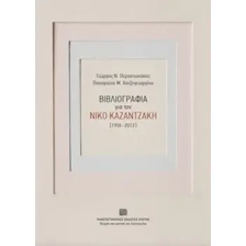 ΒΙΒΛΙΟΓΡΑΦΙΑ ΓΙΑ ΤΟΝ ΝΙΚΟ ΚΑΖΑΝΤΖΑΚΗ (1906-2012) ΘΕΩΡΙΑ ΚΑΙ ΚΡΙΤΙΚΗΣ ΤΗΣ ΛΟΓΟΤΕΧΝΙΑΣ