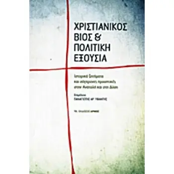 ΧΡΙΣΤΙΑΝΙΚΟΣ ΒΙΟΣ ΚΑΙ ΠΟΛΙΤΙΚΗ ΕΞΟΥΣΙΑ ΙΣΤΟΡΙΚΑ ΖΗΤΗΜΑΤΑ ΚΑΙ ΣΥΓΧΡΟΝΕΣ ΠΡΟΟΠΤΙΚΕΣ ΣΤΗΝ ΑΝΑΤΟΛΗ ΚΑΙ ΣΤΗ ΔΥΣΗ
