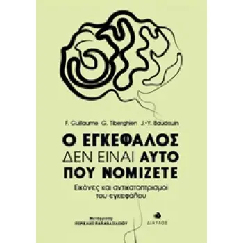 Ο ΕΓΚΕΦΑΛΟΣ ΔΕΝ ΕΙΝΑΙ ΑΥΤΟ ΠΟΥ ΝΟΜΙΖΕΤΕ ΕΙΚΟΝΕΣ ΚΑΙ ΑΝΤΙΚΑΤΟΠΤΡΙΣΜΟΙ ΤΟΥ ΕΓΚΕΦΑΛΟΥ