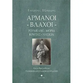 ΑΡΜΑΝΟΙ - ΒΛΑΧΟΙ. ΡΟΥΜΕΛΗΣ, ΜΟΡΙΑ, ΚΡΗΤΗΣ, ΝΗΣΙΩΝ ΚΑΙ ΤΟ ΤΡΑΓΟΥΔΙ ΤΟΥ ΓΙΑΝΝΗ ΒΛΑΧΟΥ-ΔΑΣΚΑΛΟΓΙΑΝΝΗ