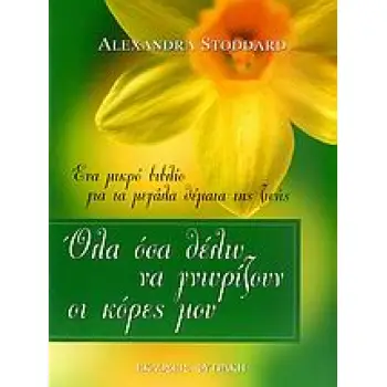 ΟΛΑ ΟΣΑ ΘΕΛΩ ΝΑ ΓΝΩΡΙΖΟΥΝ ΟΙ ΚΟΡΕΣ ΜΟΥ ΕΝΑ ΜΙΚΡΟ ΒΙΒΛΙΟ ΓΙΑ ΤΑ ΜΕΓΑΛΑ ΘΕΜΑΤΑ ΤΗΣ ΖΩΗΣ