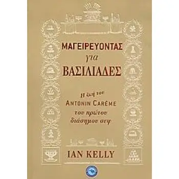 ΕΥ ΖΗΝ / ΜΑΓΕΙΡΙΚΗ ΜΑΓΕΙΡΕΥΟΝΤΑΣ ΓΙΑ ΒΑΣΙΛΙΑΔΕΣ Η ΖΩΗ ΤΟΥ ANTONIN CAREME ΤΟΥ ΠΡΩΤΟΥ ΔΙΑΣΗΜΟΥ ΣΕΦ