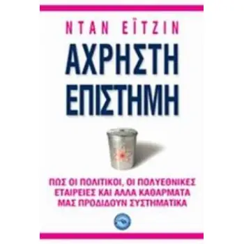ΑΧΡΗΣΤΗ ΕΠΙΣΤΗΜΗ ΠΩΣ ΟΙ ΠΟΛΙΤΙΚΟΙ, ΟΙ ΠΟΛΥΕΘΝΙΚΕΣ ΕΤΑΙΡΙΕΣ ΚΑΙ ΑΛΛΑ ΚΑΘΑΡΜΑΤΑ ΜΑΣ ΠΡΟΔΙΔΟΥΝ ΣΥΣΤΗΜΑΤΙΚΑ ΕΠΙΣΤΗΜΕΣ