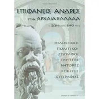 ΕΠΙΦΑΝΕΙΣ ΑΝΔΡΕΣ ΣΤΗΝ ΑΡΧΑΙΑ ΕΛΛΑΔΑ Η ΖΩΗ ΚΑΙ ΤΟ ΕΡΓΟ ΤΟΥΣ: ΦΙΛΟΣΟΦΟΙ, ΠΟΛΙΤΙΚΟΙ, ΖΩΓΡΑΦΟΙ, ΓΛΥΠΤΕΣ, ΡΗΤΟΡΕΣ, ΠΟΙΗΤΕΣ, ΣΥΓΓΡΑΦΕΙ