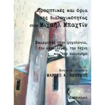 ΠΡΑΚΤΙΚΕΣ ΚΑΙ ΟΡΙΑ ΤΗΣ ΔΙΑΛΟΓΙΚΟΤΗΤΑΣ ΣΤΟΝ ΜΙΧΑΗΛ ΜΠΑΧΤΙΝ ΕΦΑΡΜΟΓΕΣ ΣΤΗΝ ΨΥΧΟΛΟΓΙΑ, ΤΗΝ ΕΚΠΑΙΔΕΥΣΗ, ΤΗΝ ΤΕΧΝΗ ΚΑΙ ΤΟΝ ΠΟΛΙΤΙΣΜΟ