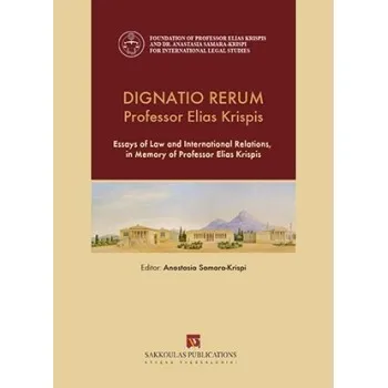 DIGNATIO RERUM PROFESSOR ELIAS KRISPIS ESSAYS OF LAW AND INTERNATIONAL RELATIONS, IN MEMORY OF PROFESSOR ELIAS KRISPIS