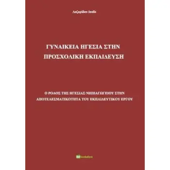 ΓΥΝΑΙΚΕΙΑ ΗΓΕΣΙΑ ΣΤΗΝ ΠΡΟΣΧΟΛΙΚΗ ΕΚΠΑΙΔΕΥΣΗ Ο ΡΟΛΟΣ ΤΗΣ ΗΓΕΣΙΑΣ ΝΗΠΙΑΓΩΓΕΙΟΥ ΣΤΗΝ ΑΠΟΤΕΛΕΣΜΑΤΙΚΟΤΗΤΑ ΤΟΥ ΕΚΠΑΙΔΕΥΤΙΚΟΥ ΕΡΓΟΥ