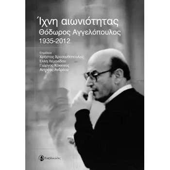 ΙΧΝΗ ΑΙΩΝΙΟΤΗΤΑΣ ΘΟΔΩΡΟΣ ΑΓΓΕΛΟΠΟΥΛΟΣ (1935-2012)
