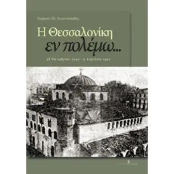 Η ΘΕΣΣΑΛΟΝΙΚΗ ΕΝ ΠΟΛΕΜΩ... 28 ΟΚΤΩΒΡΙΟΥ 1940 - 9 ΑΠΡΙΛΙΟΥ 1941