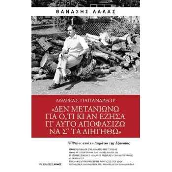 ΑΝΔΡΕΑΣ ΠΑΠΑΝΔΡΕΟΥ ΔΕΝ ΜΕΤΑΝΙΩΝΩ ΓΙΑ Ο,ΤΙ ΚΙ ΑΝ ΕΖΗΣΑ ΓΙ'ΑΥΤΟ ΑΠΟΦΑΣΙΖΩ ΝΑ Σ'ΤΑ ΔΙΗΓΗΘΩ