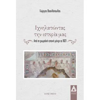 ΙΧΝΗΛΑΤΩΝΤΑΣ ΤΗΝ ΙΣΤΟΡΙΑ ΜΑΣ ΑΠΟ ΤΗ ΡΩΜΑΪΚΗ ΕΠΟΧΗ ΜΕΧΡΙ ΤΟ 1821