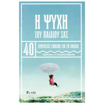 Η ΨΥΧΗ ΤΟΥ ΠΑΙΔΙΟΥ ΣΑΣ - 40 ΕΡΩΤΗΣΕΙΣ ΓΟΝΕΩΝ ΓΙΑ ΠΑΙΔΙΑ