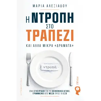 Η ΝΤΡΟΠΗ ΣΤΟ ΤΡΑΠΕΖΙ ΚΑΙ ΑΛΛΑ ΜΙΚΡΑ «ΔΡΑΜΑΤΑ» ΕΝΑ ΕΓΧΕΙΡΙΔΙΟ ΓΙΑ ΤΟ ΚΟΙΝΩΝΙΚΟ ΑΓΧΟΣ, ΓΡΑΜΜΕΝΟ ΑΠΟ ΜΕΣΑ ΠΡΟΣ ΤΑ ΕΞΩ