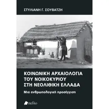 ΚΟΙΝΩΝΙΚΗ ΑΡΧΑΙΟΛΟΓΙΑ ΤΟΥ ΝΟΙΚΟΚΥΡΙΟΥ ΣΤΗ ΝΕΟΛΙΘΙΚΗ ΕΛΛΑΔΑ ΜΙΑ ΑΝΘΡΩΠΟΛΟΓΙΚΗ ΠΡΟΣΕΓΓΙΣΗ
