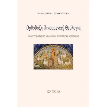 ΟΡΘΟΔΟΞΗ ΟΙΚΟΥΜΕΝΙΚΗ ΘΕΟΛΟΓΙΑ -ΠΡΟΣΕΓΓΙΖΟΝΤΑΣ ΤΗΝ ΟΙΚΟΥΜΕΝΙΚΗ ΔΙΑΣΤΑΣΗ ΤΗΣ ΟΡΘΟΔΟΞΙΑΣ