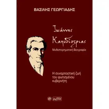 ΙΩΑΝΝΗΣ ΚΑΠΟΔΙΣΤΡΙΑΣ. ΜΥΘΙΣΤΟΡΗΜΑΤΙΚΗ ΒΙΟΓΡΑΦΙΑ Η ΣΥΝΑΡΠΑΣΤΙΚΗ ΖΩΗ ΤΟΥ ΦΩΤΙΣΜΕΝΟΥ ΚΥΒΕΡΝΗΤΗ