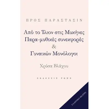 ΑΠΟ ΤΟ ΙΛΙΟΝ ΣΤΙΣ ΜΥΚΗΝΕΣ. ΠΑΡΑ-ΜΥΘΙΚΕΣ ΣΥΝΕΚΦΟΡΕΣ & ΓΥΝΑΙΚΩΝ ΜΟΝΟΛΟΓΟΙ
