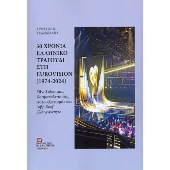 50 ΧΡΟΝΙΑ ΕΛΛΗΝΙΚΟ ΤΡΑΓΟΥΔΙ ΣΤΗ EUROVISION (1974-2024) ΕΘΝΟΛΑΪΚΙΣΜΟΣ, ΚΟΣΜΟΠΟΛΙΤΙΣΜΟΣ, ΑΥΤΟ-ΕΞΩΤΙΣΜΟΣ ΚΑΙ «ΥΒΡΙΔΙΚΗ» ΕΛΛΗΝΙΚΟΤΗΤ