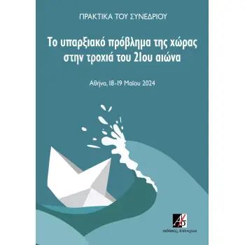 ΤΟ ΥΠΑΡΞΙΑΚΟ ΠΡΟΒΛΗΜΑ ΤΗΣ ΧΩΡΑΣ ΣΤΗΝ ΤΡΟΧΙΑ ΤΟΥ 21ΟΥ ΑΙΩΝΑ ΠΡΑΚΤΙΚΑ ΣΥΝΕΔΡΙΟΥ. ΑΘΗΝΑ, 18-19 ΜΑΪΟΥ 2024