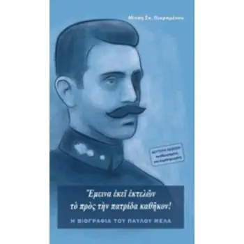 ΕΜΕΙΝΑ ΕΚΕΙ ΕΚΤΕΛΩΝ ΤΟ ΠΡΟΣ ΤΗΝ ΠΑΤΡΙΔΑ ΚΑΘΗΚΟΝ Η ΒΙΟΓΡΑΦΙΑ ΤΟΥ ΠΑΥΛΟΥ ΜΕΛΑ