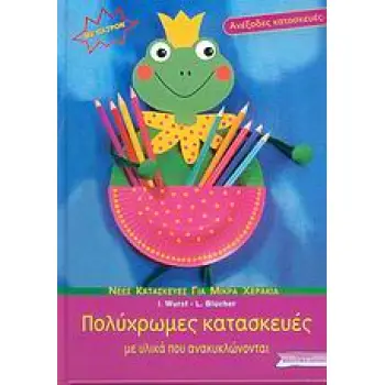 ΝΕΕΣ ΚΑΤΑΣΚΕΥΕΣ ΓΙΑ ΜΙΚΡΑ ΧΕΡΑΚΙΑ: ΣΕΙΡΑ Α΄ ΠΟΛΥΧΡΩΜΕΣ ΚΑΤΑΣΚΕΥΕΣ ΠΑΤΡΟΝ. ΜΕ ΥΛΙΚΑ ΠΟΥ ΑΝΑΚΥΚΛΩΝΟΝΤΑΙ