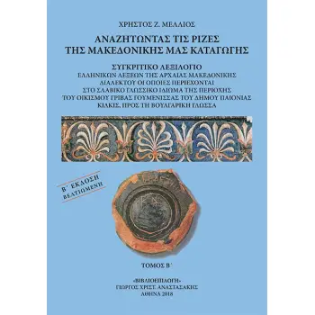 ΑΝΑΖΗΤΩΝΤΑΣ ΤΙΣ ΡΙΖΕΣ ΤΗΣ ΜΑΚΕΔΟΝΙΚΗΣ ΜΑΣ ΚΑΤΑΓΩΓΗΣ. ΤΟΜΟΣ Β΄ ΣΥΓΚΡΙΤΙΚΟ ΛΕΞΙΛΟΓΙΟ ΕΛΛΗΝΙΚΩΝ ΛΕΞΕΩΝ ΤΗΣ ΑΡΧΑΙΑΣ ΜΑΚΕΔΟΝΙΚΗΣ ΔΙΑΛ