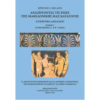 ΑΝΑΖΗΤΩΝΤΑΣ ΤΙΣ ΡΙΖΕΣ ΤΗΣ ΜΑΚΕΔΟΝΙΚΗΣ ΜΑΣ ΚΑΤΑΓΩΓΗΣ. ΤΟΜΟΣ Γ΄ ΣΥΓΚΡΙΤΙΚΟ ΛΕΞΙΛΟΓΙΟ. ΣΥΜΠΛΗΡΩΜΑ Α΄ & Β΄ ΤΟΜΟΥ