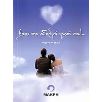 ΒΡΕΣ ΤΗΝ ΑΔΕΛΦΗ ΨΥΧΗ ΣΟΥ!... ΒΡΕΣ ΤΗΝ ΑΔΕΛΦΗ ΨΥΧΗ ΣΟΥ!...