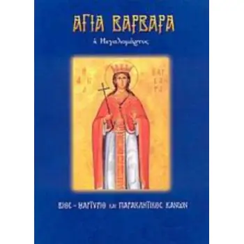 ΑΓΙΑ ΒΑΡΒΑΡΑ Η ΜΕΓΑΛΟΜΑΡΤΥΣ ΒΙΟΣ, ΜΑΡΤΥΡΙΟ ΚΑΙ ΠΡΑΚΛΗΤΙΚΟΣ ΚΑΝΩΝ ΑΓΙΟΙ ΚΑΙ ΕΟΡΤΕΣ