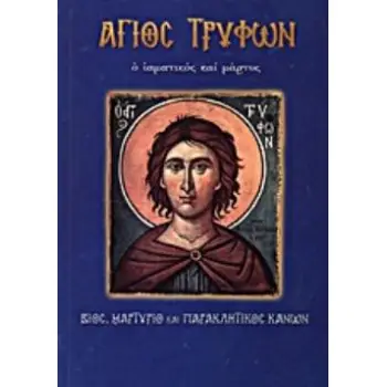 ΑΓΙΟΣ ΤΡΥΦΩΝ Ο ΙΑΜΑΤΙΚΟΣ ΚΑΙ ΜΑΡΤΥΣ ΒΙΟΣ, ΜΑΡΤΥΡΙΟ ΚΑΙ ΠΑΡΑΚΛΗΤΙΚΟΣ ΚΑΝΩΝ ΑΓΙΟΙ ΚΑΙ ΕΟΡΤΕΣ