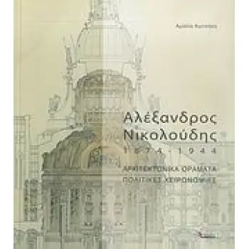 ΑΛΕΞΑΝΔΡΟΣ ΝΙΚΟΛΟΥΔΗΣ 1874-1944 ΑΡΧΙΤΕΚΤΟΝΙΚΑ ΟΡΑΜΑΤΑ, ΠΟΛΙΤΙΚΕΣ ΧΕΙΡΟΝΟΜΙΕΣ