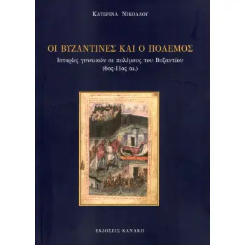 ΟΙ ΒΥΖΑΝΤΙΝΕΣ ΚΑΙ Ο ΠΟΛΕΜΟΣ -ΙΣΤΟΡΙΕΣ ΓΥΝΙΑΚΩΝ ΣΕ ΠΟΛΕΜΟΥΣ ΤΟΥ ΒΥΖΑΝΤΙΟΥ (6ΟΣ-11ΟΣ ΑΙ.)