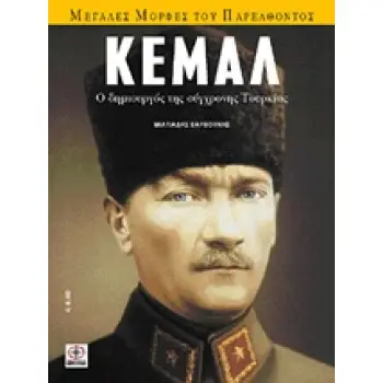 ΚΕΜΑΛ Ο ΔΗΜΙΟΥΡΓΟΣ ΤΗΣ ΣΥΓΧΡΟΝΗΣ ΤΟΥΡΚΙΑΣ ΜΕΓΑΛΕΣ ΜΟΡΦΕΣ ΤΟΥ ΠΑΡΕΛΘΟΝΤΟΣ