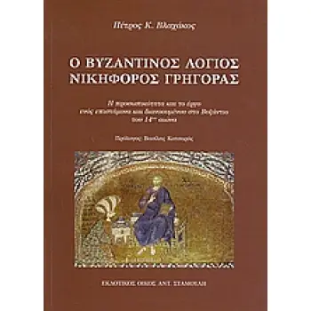 Ο ΒΥΖΑΝΤΙΝΟΣ ΛΟΓΙΟΣ ΝΙΚΟΦΟΡΟΣ ΓΡΗΓΟΡΑΣ Η ΠΡΟΣΩΠΙΚΟΤΗΤΑ ΚΑΙ ΤΟ ΕΡΓΟ ΕΝΟΣ ΕΠΙΣΤΗΜΟΝΑ ΚΑΙ ΔΙΑΝΟΟΥΜΕΝΟΥ ΣΤΟ ΒΥΖΑΝΤΙΟ ΤΟΥ 14ΟΥ ΑΙΩΝΑ