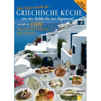 Griechische Kϋche : Von der Antike bis zur Gegenwart mit mehrals 300 Traditionellen Rezepten