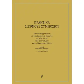 ΠΡΑΚΤΙΚΑ ΔΙΕΘΝΟΥΣ ΣΥΜΠΟΣΙΟΥ Η ΑΝΑΓΚΗ ΓΙΑ ΕΝΑΝ ΕΠΟΙΚΟΔΟΜΗΤΙΚΟ ΔΙΑΛΟΓΟ ΜΕΤΑΞΥ ΛΑΩΝ ΚΑΙ ΠΟΛΙΤΙΣΜΩΝ ΚΑΙ Η ΟΛΥΜΠΙΑΚΗ ΙΔΕΑ