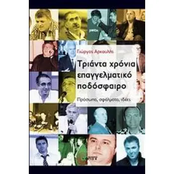 ΤΡΙΑΝΤΑ ΧΡΟΝΙΑ ΕΠΑΓΓΕΛΜΑΤΙΚΟ ΠΟΔΟΣΦΑΙΡΟ ΠΡΟΣΩΠΑ, ΣΦΑΛΜΑΤΑ, ΙΔΕΕΣ: ΠΟΙΟΙ ΤΟ ΑΝΕΔΕΙΞΑΝ, ΠΟΙΟΙ ΤΟ ΒΥΘΙΣΑΝ, ΠΟΙΟΙ ΤΟ ΕΚΜΕΤΑΛΛΕΥΤΗΚΑΝ