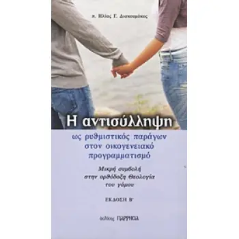 Η ΑΝΤΙΣΥΛΛΗΨΗ ΩΣ ΡΥΘΜΙΣΤΙΚΟΣ ΠΑΡΑΓΩΝ ΣΤΟΝ ΟΙΚΟΓΕΝΕΙΑΚΟ ΠΡΟΓΡΑΜΜΑΤΙΣΜΟ ΜΙΚΡΗ ΣΥΜΒΟΛΗ ΣΤΗΝ ΟΡΘΟΞΟΞΗ ΘΕΟΛΟΓΙΑ ΤΟΥ ΓΑΜΟΥ 2Η ΕΚΔΟΣΗ