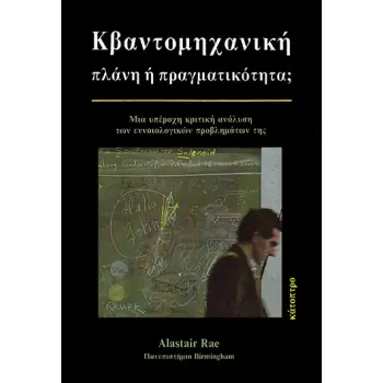 ΚΒΑΝΤΟΜΗΧΑΝΙΚΗ: ΠΛΑΝΗ Η ΠΡΑΓΜΑΤΙΚΟΤΗΤΑ; ΜΙΑ ΥΠΕΡΟΧΗ ΚΡΙΤΙΚΗ ΑΝΑΛΥΣΗ ΤΩΝ ΕΝΝΟΙΟΛΟΓΙΚΩΝ ΠΡΟΒΛΗΜΑΤΩΝ ΤΗΣ