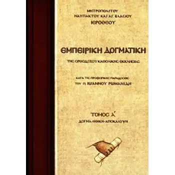 ΕΜΠΕΙΡΙΚΗ ΔΟΓΜΑΤΙΚΗ ΤΗΣ ΟΡΘΟΔΟΞΟΥ ΚΑΘΟΛΙΚΗΣ ΕΚΚΛΗΣΙΑΣ Α' ΤΟΜΟΣ ΚΑΤΑ ΤΙΣ ΠΡΟΦΟΡΙΚΕΣ ΠΑΡΑΔΟΣΕΙΣ ΤΟΥ Π. ΙΩΑΝΝΟΥ ΡΩΜΑΝΙΔΗ: ΔΟΓΜΑ, ΗΘ