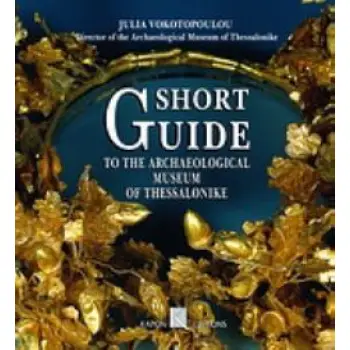 SHORT GUIDE TO THE ARCHAEOLOGICAL MUSEUM OF THESSALONIKE