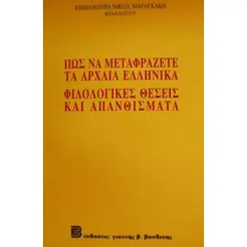ΠΩΣ ΝΑ ΜΕΤΑΦΡΑΖΕΤΕ ΤΑ ΑΡΧΑΙΑ ΕΛΛΗΝΙΚΑ. ΦΙΛΟΛΟΓΙΚΕΣ ΘΕΣΕΙΣ ΚΑΙ ΑΠΑΝΘΙΣΜΑΤΑ