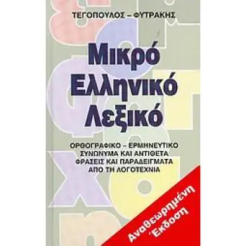 ΜΙΚΡΟ ΕΛΛΗΝΙΚΟ ΛΕΞΙΚΟ ΟΡΘΟΓΡΑΦΙΚΟ, ΕΡΜΗΝΕΥΤΙΚΟ, ΣΥΝΩΝΥΜΑ ΚΑΙ ΑΝΤΙΘΕΤΑ, ΦΡΑΣΕΙΣ ΚΑΙ ΠΑΡΑΔΕΙΓΜΑΤΑ ΑΠΟ ΤΗ ΛΟΓΟΤΕΧΝΙΑ 2Η ΕΚΔΟΣΗ