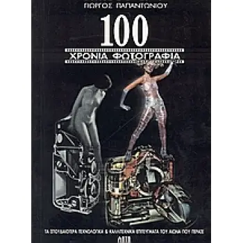 100 ΧΡΟΝΙΑ ΦΩΤΟΓΡΑΦΙΑΣ ΤΑ ΣΠΟΥΔΑΙΟΤΕΡΑ ΤΕΧΝΟΛΟΓΙΚΑ ΚΑΙ ΚΑΛΛΙΤΕΧΝΙΚΑ ΕΠΙΤΕΥΓΜΑΤΑ ΤΟΥ ΑΙΩΝΑ ΠΟΥ ΠΕΡΑΣΕ 1Η ΕΚΔΟΣΗ