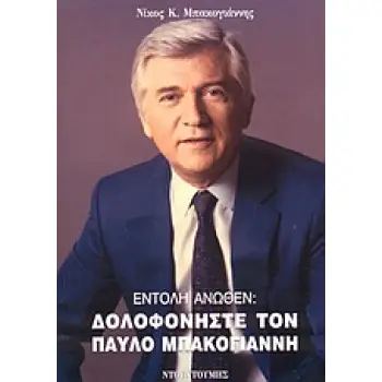 ΕΝΤΟΛΗ ΑΝΩΘΕΝ: ΔΟΛΟΦΟΝΗΣΤΕ ΤΟΝ ΠΑΥΛΟ ΜΠΑΚΟΓΙΑΝΝΗ