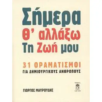 ΣΗΜΕΡΑ Θ' ΑΛΛΑΞΩ ΤΗ ΖΩΗ ΜΟΥ 31 ΟΡΑΜΑΤΙΣΜΟΙ ΓΙΑ ΔΗΜΙΟΥΡΓΙΚΟΥΣ ΑΝΘΡΩΠΟΥΣ