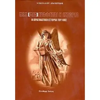ΠΩΣ (ΔΙΑ)ΓΡΑΦΕΤΑΙ Η ΙΣΤΟΡΙΑ. Η ΠΡΑΓΜΑΤΙΚΗ ΙΣΤΟΡΙΑ ΤΟΥ ΚΚΕ