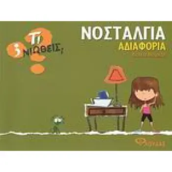 ΤΙ ΝΙΩΘΕΙΣ; ΝΟΣΤΑΛΓΙΑ - ΑΔΙΑΦΟΡΙΑ