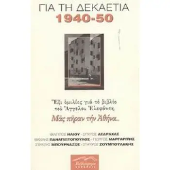 ΜΑΣ ΠΗΡΑΝ ΤΗΝ ΑΘΗΝΑ... ΓΙΑ ΤΗ ΔΕΚΑΕΤΙΑ 1940-1950: ΕΞΙ ΟΜΙΛΙΕΣ ΓΙΑ ΤΟ ΒΙΒΛΙΟ ΤΟΥ ΑΓΓΕΛΟΥ ΕΛΕΦΑΝΤΗ