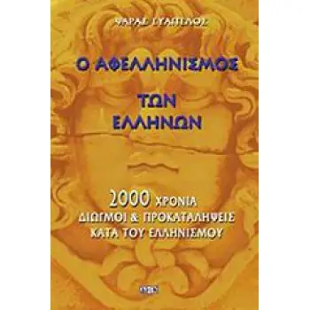 Ο ΑΦΕΛΛΗΝΙΣΜΟΣ ΤΩΝ ΕΛΛΗΝΩΝ 2000 ΧΡΟΝΙΑ ΔΙΩΓΜΟΙ ΚΑΙ ΠΡΟΚΑΤΑΛΗΨΕΙΣ ΚΑΤΑ ΤΟΥ ΕΛΛΗΝΙΣΜΟΥ